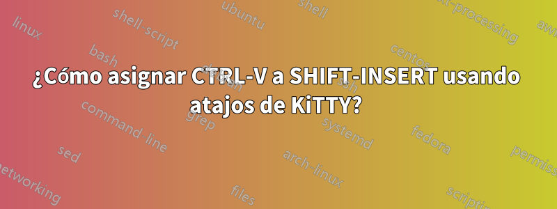 ¿Cómo asignar CTRL-V a SHIFT-INSERT usando atajos de KiTTY?