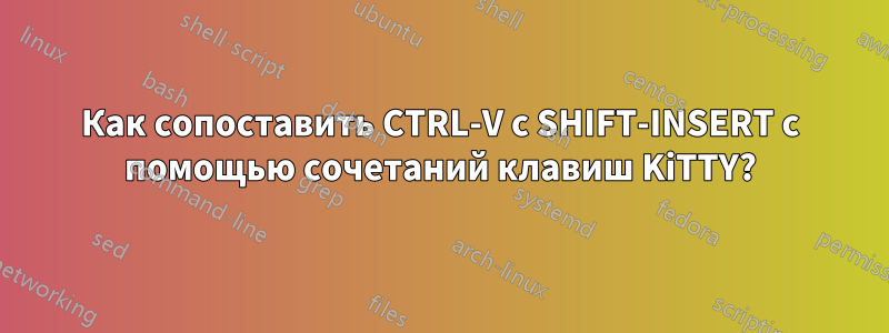 Как сопоставить CTRL-V с SHIFT-INSERT с помощью сочетаний клавиш KiTTY?