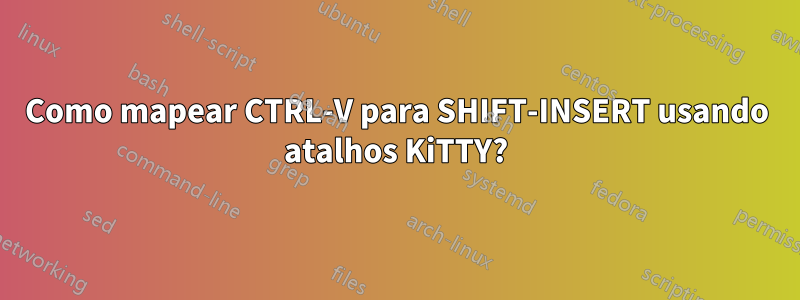 Como mapear CTRL-V para SHIFT-INSERT usando atalhos KiTTY?