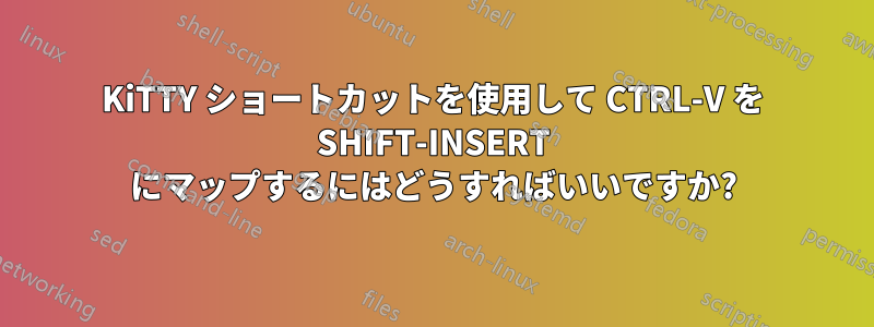 KiTTY ショートカットを使用して CTRL-V を SHIFT-INSERT にマップするにはどうすればいいですか?