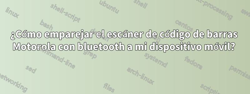 ¿Cómo emparejar el escáner de código de barras Motorola con bluetooth a mi dispositivo móvil?