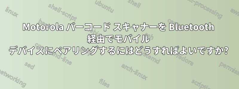 Motorola バーコード スキャナーを Bluetooth 経由でモバイル デバイスにペアリングするにはどうすればよいですか?
