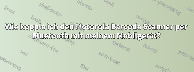 Wie kopple ich den Motorola Barcode Scanner per Bluetooth mit meinem Mobilgerät?