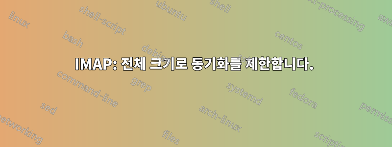 IMAP: 전체 크기로 동기화를 제한합니다.