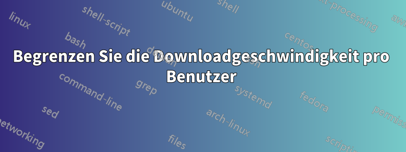 Begrenzen Sie die Downloadgeschwindigkeit pro Benutzer