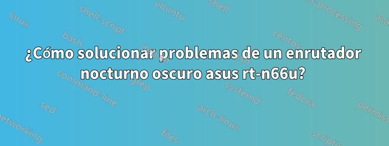 ¿Cómo solucionar problemas de un enrutador nocturno oscuro asus rt-n66u?