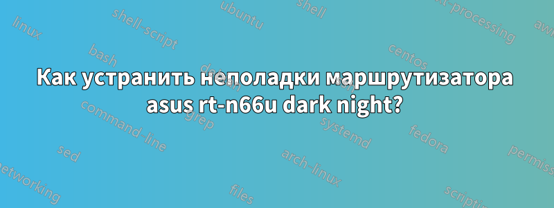 Как устранить неполадки маршрутизатора asus rt-n66u dark night?