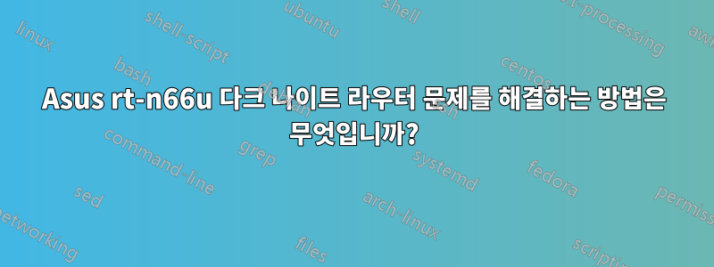 Asus rt-n66u 다크 나이트 라우터 문제를 해결하는 방법은 무엇입니까?