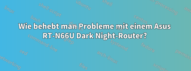 Wie behebt man Probleme mit einem Asus RT-N66U Dark Night-Router?