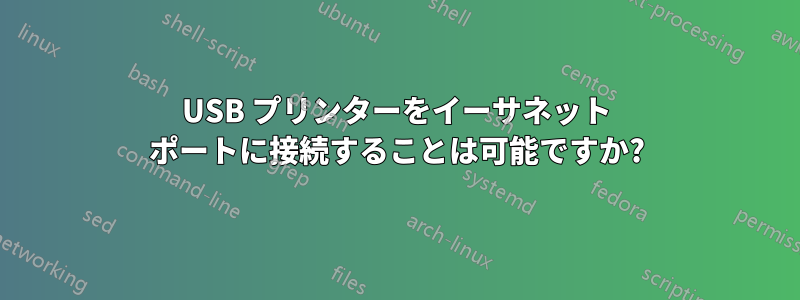 USB プリンターをイーサネット ポートに接続することは可能ですか?