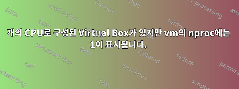 8개의 CPU로 구성된 Virtual Box가 있지만 vm의 nproc에는 1이 표시됩니다.