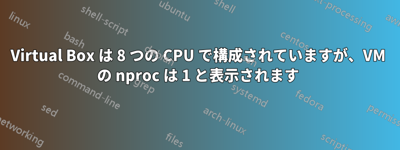 Virtual Box は 8 つの CPU で構成されていますが、VM の nproc は 1 と表示されます