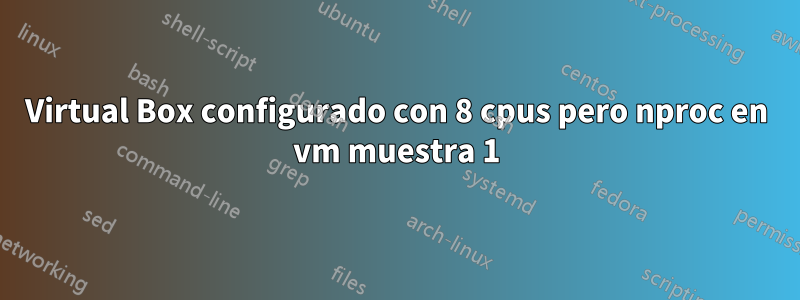 Virtual Box configurado con 8 cpus pero nproc en vm muestra 1