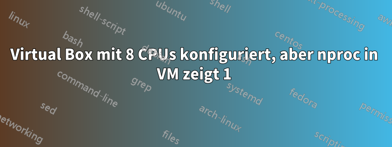 Virtual Box mit 8 CPUs konfiguriert, aber nproc in VM zeigt 1