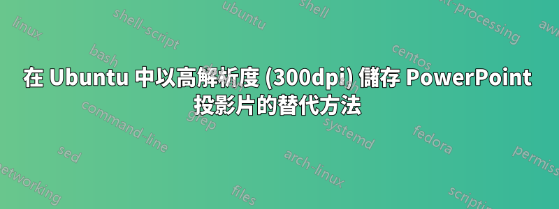 在 Ubuntu 中以高解析度 (300dpi) 儲存 PowerPoint 投影片的替代方法