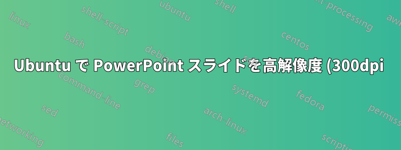 Ubuntu で PowerPoint スライドを高解像度 (300dpi) で保存する代替手段