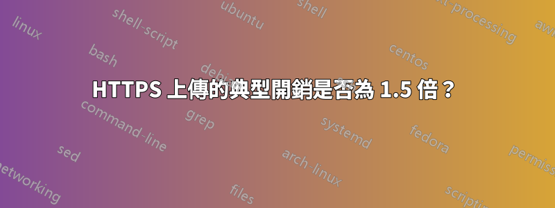 HTTPS 上傳的典型開銷是否為 1.5 倍？