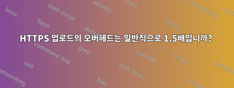 HTTPS 업로드의 오버헤드는 일반적으로 1.5배입니까?