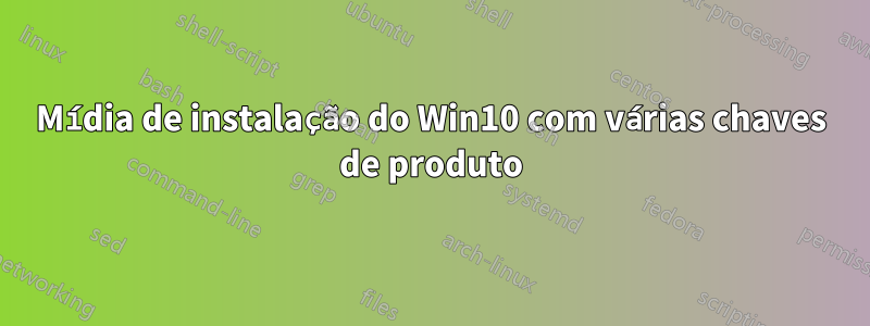 Mídia de instalação do Win10 com várias chaves de produto