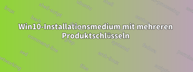 Win10-Installationsmedium mit mehreren Produktschlüsseln