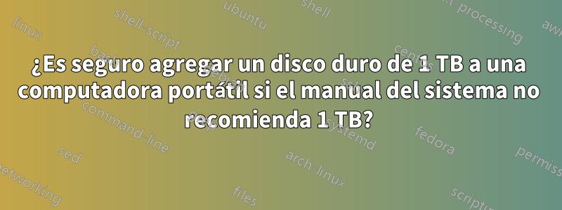 ¿Es seguro agregar un disco duro de 1 TB a una computadora portátil si el manual del sistema no recomienda 1 TB?