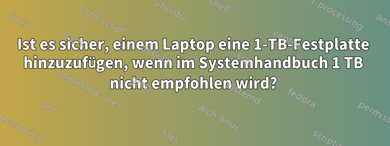 Ist es sicher, einem Laptop eine 1-TB-Festplatte hinzuzufügen, wenn im Systemhandbuch 1 TB nicht empfohlen wird?