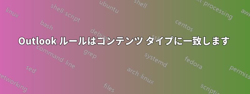 Outlook ルールはコンテンツ タイプに一致します