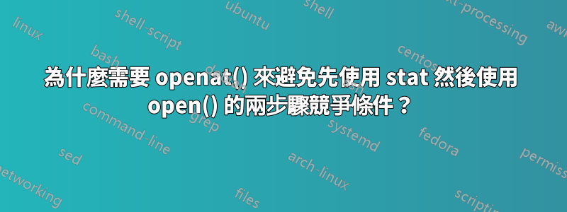 為什麼需要 openat() 來避免先使用 stat 然後使用 open() 的兩步驟競爭條件？