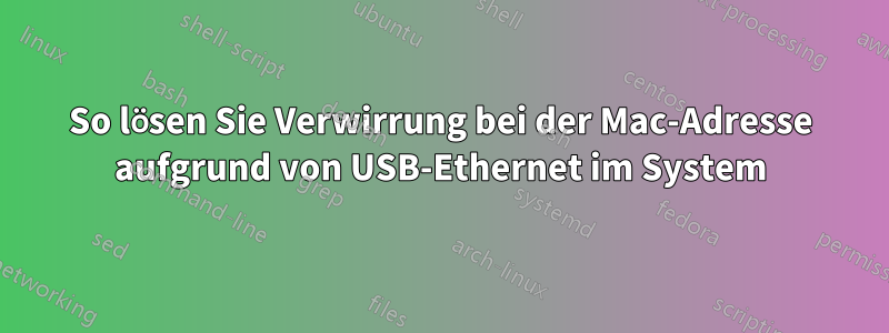 So lösen Sie Verwirrung bei der Mac-Adresse aufgrund von USB-Ethernet im System