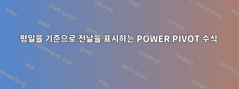 평일을 기준으로 전날을 표시하는 POWER PIVOT 수식