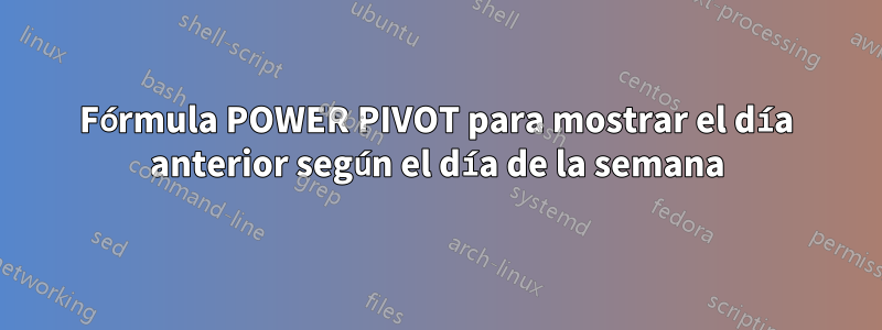 Fórmula POWER PIVOT para mostrar el día anterior según el día de la semana