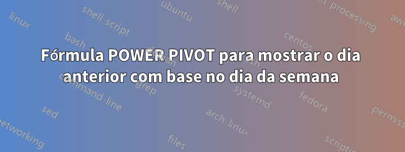 Fórmula POWER PIVOT para mostrar o dia anterior com base no dia da semana