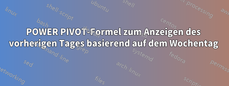 POWER PIVOT-Formel zum Anzeigen des vorherigen Tages basierend auf dem Wochentag