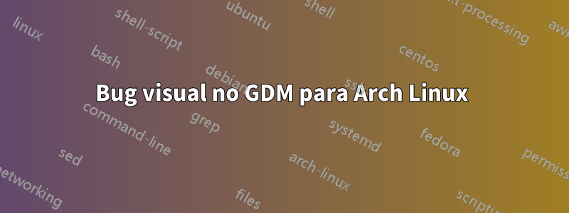 Bug visual no GDM para Arch Linux