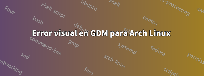 Error visual en GDM para Arch Linux