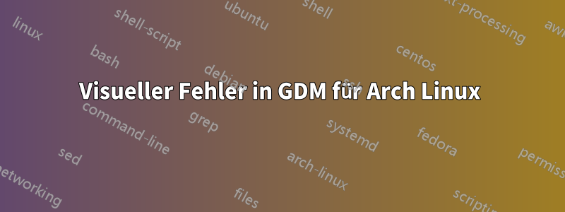 Visueller Fehler in GDM für Arch Linux