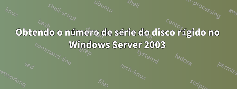 Obtendo o número de série do disco rígido no Windows Server 2003