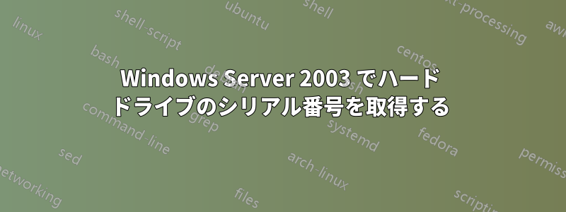 Windows Server 2003 でハード ドライブのシリアル番号を取得する