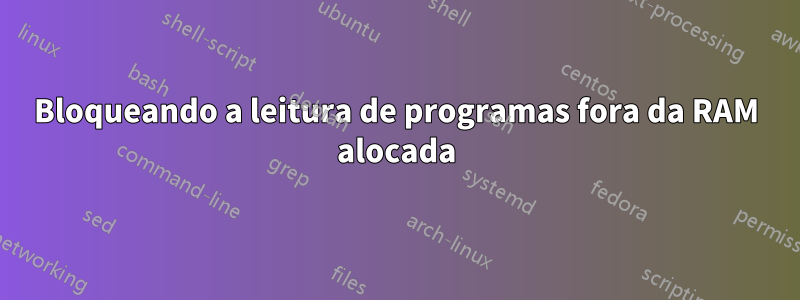 Bloqueando a leitura de programas fora da RAM alocada