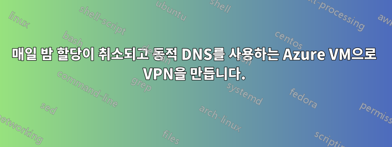 매일 밤 할당이 취소되고 동적 DNS를 사용하는 Azure VM으로 VPN을 만듭니다.