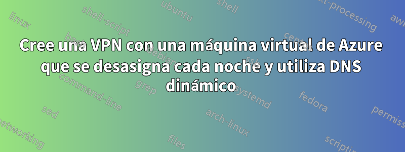 Cree una VPN con una máquina virtual de Azure que se desasigna cada noche y utiliza DNS dinámico