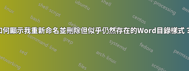 如何顯示我重新命名並刪除但似乎仍然存在的Word目錄樣式？