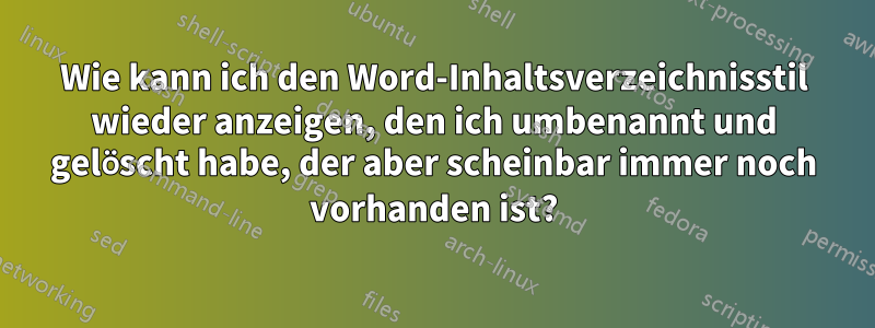 Wie kann ich den Word-Inhaltsverzeichnisstil wieder anzeigen, den ich umbenannt und gelöscht habe, der aber scheinbar immer noch vorhanden ist?