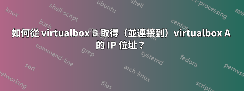 如何從 virtualbox B 取得（並連接到）virtualbox A 的 IP 位址？