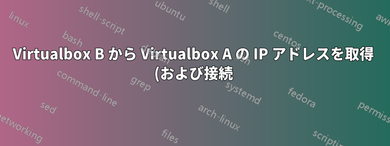 Virtualbox B から Virtualbox A の IP アドレスを取得 (および接続) するにはどうすればよいですか?