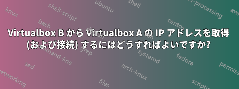 Virtualbox B から Virtualbox A の IP アドレスを取得 (および接続) するにはどうすればよいですか?