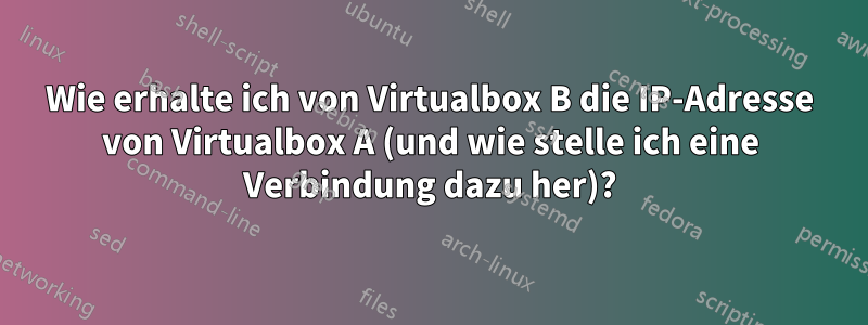 Wie erhalte ich von Virtualbox B die IP-Adresse von Virtualbox A (und wie stelle ich eine Verbindung dazu her)?