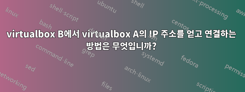 virtualbox B에서 virtualbox A의 IP 주소를 얻고 연결하는 방법은 무엇입니까?