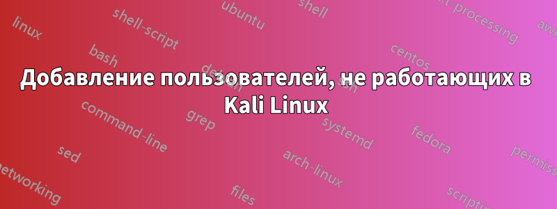 Добавление пользователей, не работающих в Kali Linux