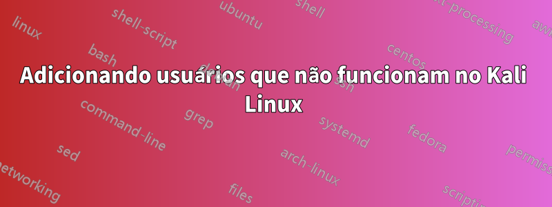 Adicionando usuários que não funcionam no Kali Linux